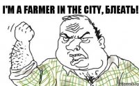 I'm a farmer in the city, БЛЕАТЬ!