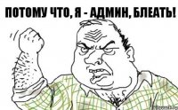 ПОТОМУ ЧТО, Я - АДМИН, БЛЕАТЬ!