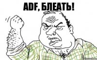 ADF, БЛЕАТЬ!