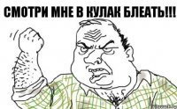 Смотри мне в кулак блеать!!!