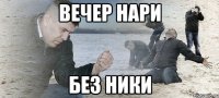 ВЕЧЕР НАРИ БЕЗ НИКИ