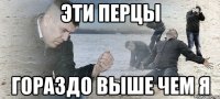 эти перцы гораздо выше чем я