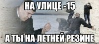 На улице -15 А ты на летней резине