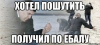 хотел пошутить получил по ебалу