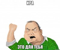 Ира это для тебя