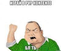 Играй в PvP контенте БЛ*ТЬ