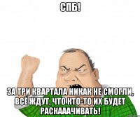 спб! за три квартала никак не смогли, всё ждут, что кто-то их будет раскааачивать!