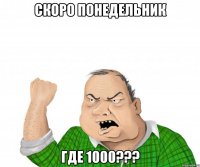 СКОРО ПОНЕДЕЛЬНИК ГДЕ 1000???