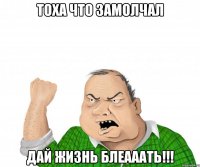 Тоха что замолчал Дай жизнь блеааать!!!