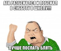 ага разбежался и побежал в субботу в школу!!! Лучше поспать блять