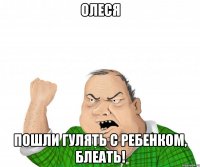 Олеся Пошли гулять с ребенком, блеать!