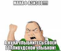 МАНАФ АЗИЗОВ!!!! А ну ка улыбнитесь,своей голливудской улыбкой!