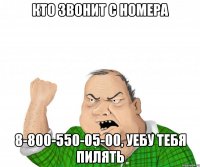 Кто звонит с номера 8-800-550-05-00, уебу тебя пилять