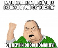 Будь мужиком! Прийди 18 октября в 11.00 СК "ВОСХОД" Поддержи свою команду!