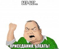 Бег-бег... приседания, блеать!