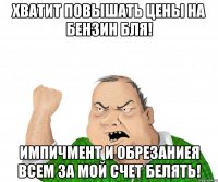 Хватит повышать цены на бензин бля! Импичмент и обрезаниея всем за мой счет белять!