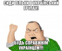 Сиди тільки в український групах! Будь справжнім українцем!!!