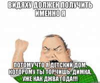 Видяху должен получить именно я потому что я детский дом, которому ты торчишь, Димка, уже как Джва года!!!