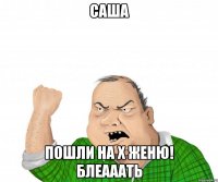 Саша Пошли на х Женю! Блеааать