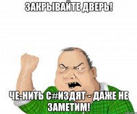 закрывайте дверь! че-нить с#издят - даже не заметим!
