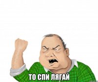  То спи лягай