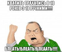 Хватить ТРАХАТИСЬ В 10 РОКІВ з 18 РІЧНИМИ!!!! БЛЕАТЬ!БЛЕАТЬ!БЛЕААТЬ!!!!