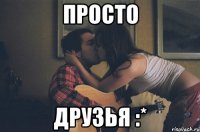 Просто друзья :*