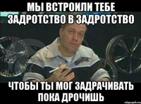 Мы встроили тебе задротство в задротство Чтобы ты мог задрачивать пока дрочишь