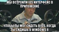 Мы встроили iOS интерфейс в приложение чтобы ты мог сидеть в iOS, когда ты сидишь в Windows 8