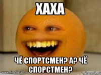 хаха чё спортсмен? а? чё спорстмен?