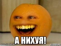  А НИХУЯ!