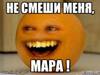 не смеши меня, мара !