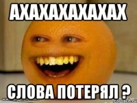 Ахахахахахах Слова потерял ?