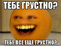 Тебе грустно? Тебе все еще грустно?