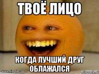 Твоё лицо Когда лучший друг облажался