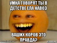 Умка говорят ты в детстве ела навоз Ваших коров это правда?