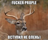 Fucker prople Вступил не олень)