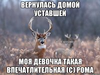 Вернулась домой уставшей Моя девочка такая впечатлительная (с) Рома