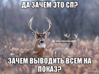 Да зачем это СП? зачем выводить всем на показ?