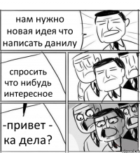 нам нужно новая идея что написать данилу спросить что нибудь интересное -привет - ка дела?