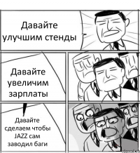 Давайте улучшим стенды Давайте увеличим зарплаты Давайте сделаем чтобы JAZZ сам заводил баги