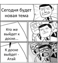 Сегодня будет новая тема Кто же выйдет к доске... К доске выйдет - Атай