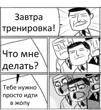 Завтра тренировка! Что мне делать? Тебе нужно просто идти в жопу