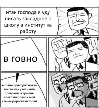 итак господа я уду писать закладное в школу в институт на работу в говно в говно приходит новая мысль как увеличить програмы а адмены алеклапировали мой самые дорогие историй