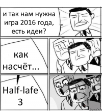 и так нам нужна игра 2016 года, есть идеи? как насчёт... Half-lafe 3