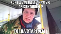 хочешь увидеть крутую презентацию ? тогда стартуем !