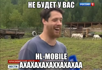 Не будет у вас HL-Mobile АХАХАХАХАХХАХАХАА