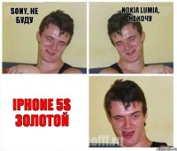 Sony, не буду Nokia lumia, не хочу iPhone 5s золотой