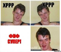 Хррр ХРРР Фиф супер!