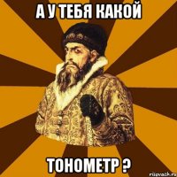 А у тебя какой тонометр ?